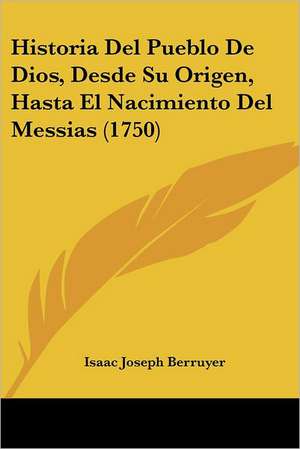 Historia Del Pueblo De Dios, Desde Su Origen, Hasta El Nacimiento Del Messias (1750) de Isaac Joseph Berruyer