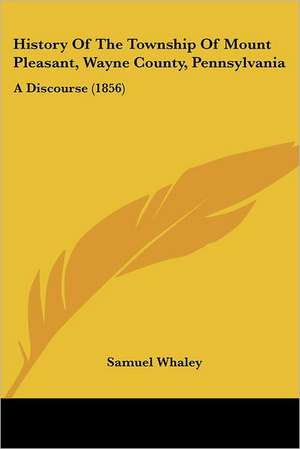 History Of The Township Of Mount Pleasant, Wayne County, Pennsylvania de Samuel Whaley