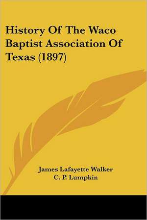 History Of The Waco Baptist Association Of Texas (1897) de James Lafayette Walker