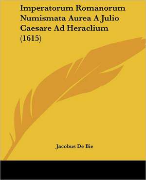 Imperatorum Romanorum Numismata Aurea A Julio Caesare Ad Heraclium (1615) de Jacobus De Bie