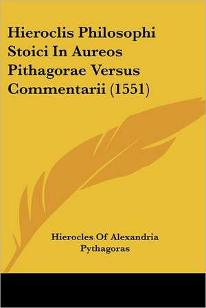 Hieroclis Philosophi Stoici In Aureos Pithagorae Versus Commentarii (1551) de Hierocles Of Alexandria