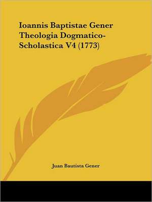 Ioannis Baptistae Gener Theologia Dogmatico-Scholastica V4 (1773) de Juan Bautista Gener