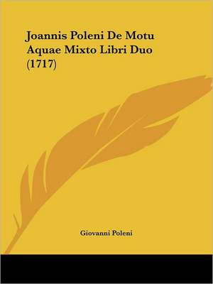 Joannis Poleni De Motu Aquae Mixto Libri Duo (1717) de Giovanni Poleni