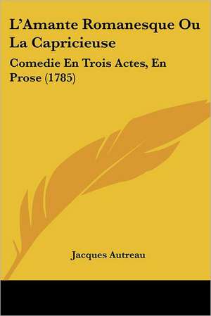 L'Amante Romanesque Ou La Capricieuse de Jacques Autreau