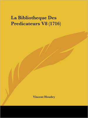 La Bibliotheque Des Predicateurs V8 (1716) de Vincent Houdry