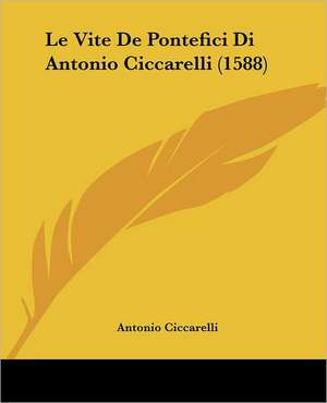 Le Vite De Pontefici Di Antonio Ciccarelli (1588) de Antonio Ciccarelli