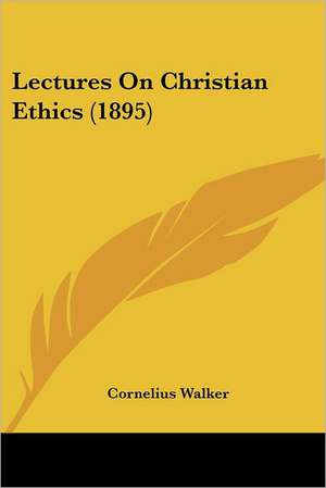 Lectures On Christian Ethics (1895) de Cornelius Walker