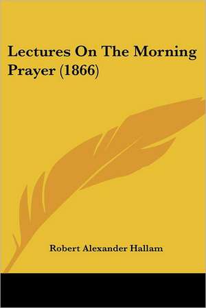 Lectures On The Morning Prayer (1866) de Robert Alexander Hallam