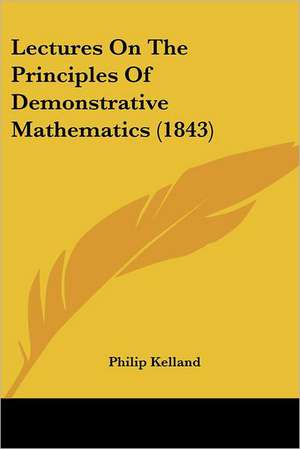 Lectures On The Principles Of Demonstrative Mathematics (1843) de Philip Kelland