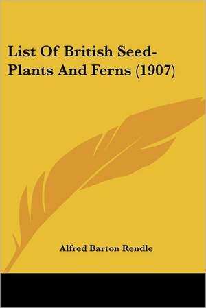 List Of British Seed-Plants And Ferns (1907) de Alfred Barton Rendle