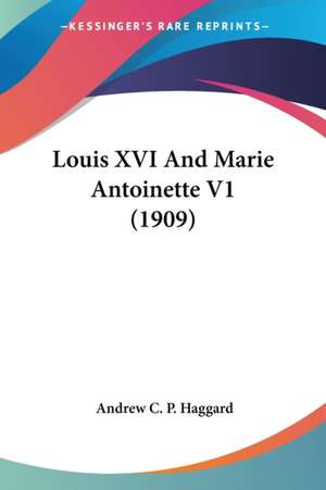 Louis XVI And Marie Antoinette V1 (1909) de Andrew C. P. Haggard