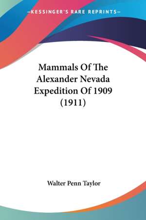 Mammals Of The Alexander Nevada Expedition Of 1909 (1911) de Walter Penn Taylor