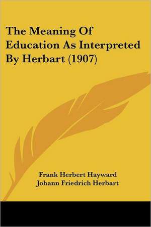 The Meaning Of Education As Interpreted By Herbart (1907) de Frank Herbert Hayward