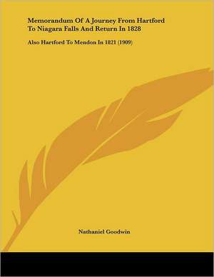 Memorandum Of A Journey From Hartford To Niagara Falls And Return In 1828 de Nathaniel Goodwin