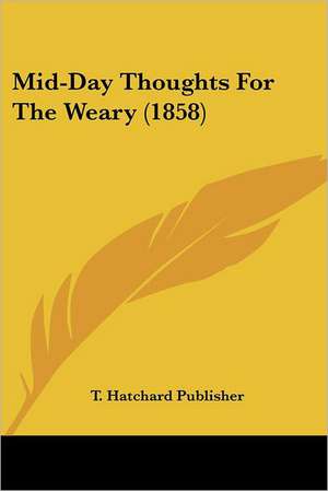 Mid-Day Thoughts For The Weary (1858) de T. Hatchard Publisher