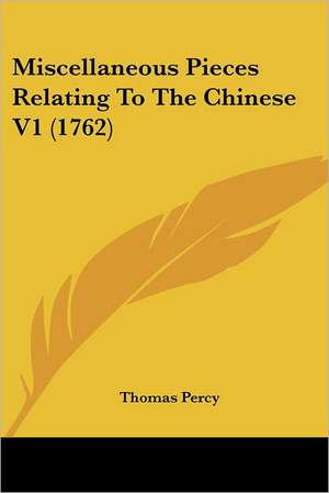 Miscellaneous Pieces Relating To The Chinese V1 (1762) de Thomas Percy