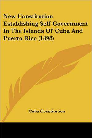 New Constitution Establishing Self Government In The Islands Of Cuba And Puerto Rico (1898) de Cuba Constitution