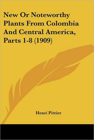 New Or Noteworthy Plants From Colombia And Central America, Parts 1-8 (1909) de Henri Pittier