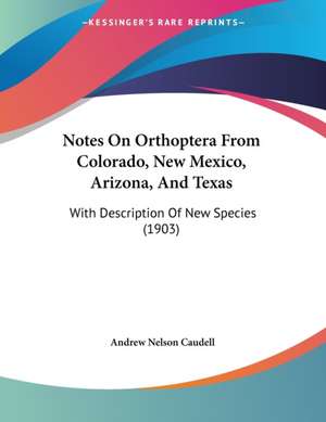 Notes On Orthoptera From Colorado, New Mexico, Arizona, And Texas de Andrew Nelson Caudell