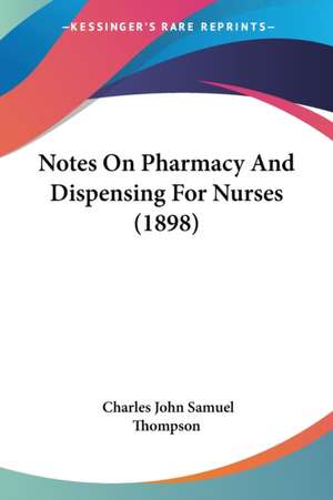 Notes On Pharmacy And Dispensing For Nurses (1898) de Charles John Samuel Thompson