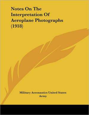 Notes On The Interpretation Of Aeroplane Photographs (1918) de Military Aeronautics United States Army