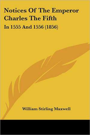 Notices Of The Emperor Charles The Fifth de William Stirling Maxwell