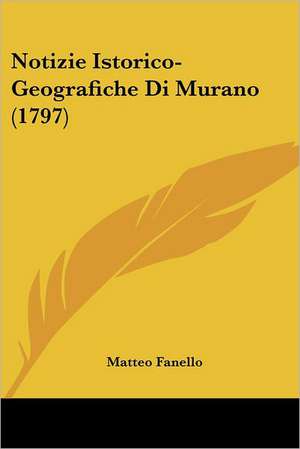 Notizie Istorico-Geografiche Di Murano (1797) de Matteo Fanello