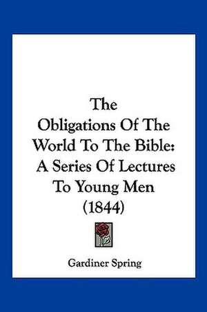 The Obligations Of The World To The Bible de Gardiner Spring