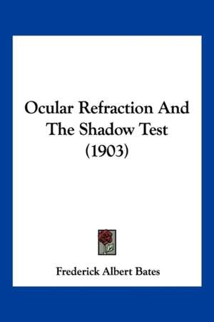 Ocular Refraction And The Shadow Test (1903) de Frederick Albert Bates