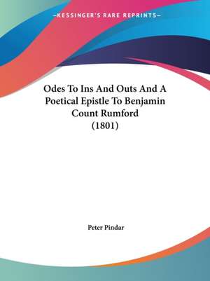 Odes To Ins And Outs And A Poetical Epistle To Benjamin Count Rumford (1801) de Peter Pindar