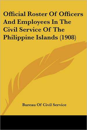 Official Roster Of Officers And Employees In The Civil Service Of The Philippine Islands (1908) de Bureau Of Civil Service