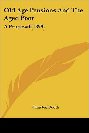 Old Age Pensions And The Aged Poor de Charles Booth