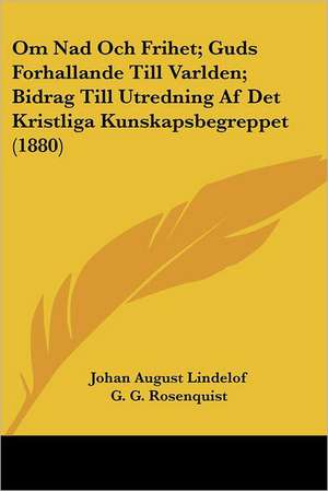 Om Nad Och Frihet; Guds Forhallande Till Varlden; Bidrag Till Utredning Af Det Kristliga Kunskapsbegreppet (1880) de Johan August Lindelof