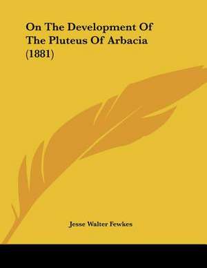 On The Development Of The Pluteus Of Arbacia (1881) de Jesse Walter Fewkes