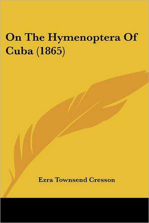 On The Hymenoptera Of Cuba (1865) de Ezra Townsend Cresson