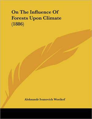 On The Influence Of Forests Upon Climate (1886) de Aleksandr Ivanovich Woeikof