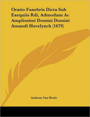 Oratio Funebris Dicta Sub Exequiis Rdi, Admodum Ac Amplissimi Domini Domini Amandi Hovelynck (1679) de Andreas Van Heule