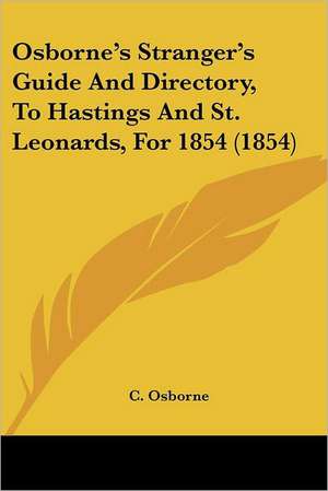 Osborne's Stranger's Guide And Directory, To Hastings And St. Leonards, For 1854 (1854) de C. Osborne