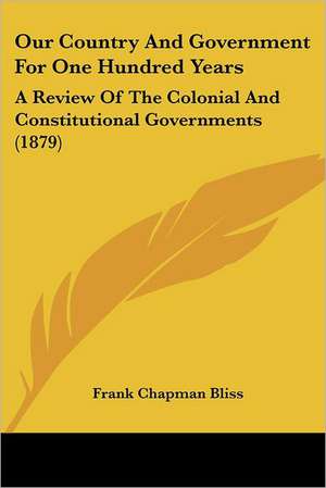 Our Country And Government For One Hundred Years de Frank Chapman Bliss