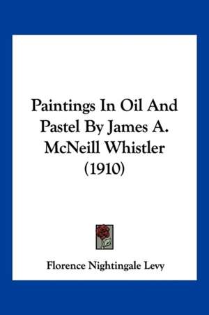 Paintings In Oil And Pastel By James A. McNeill Whistler (1910) de Florence Nightingale Levy