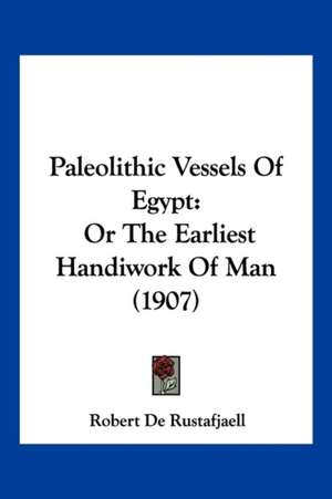 Paleolithic Vessels Of Egypt de Robert De Rustafjaell