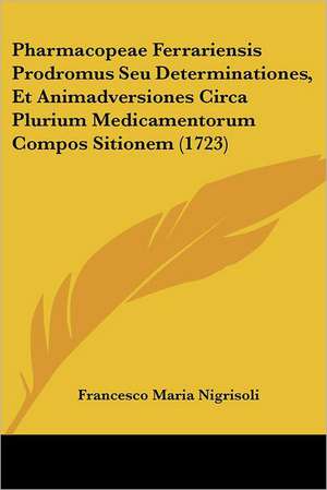 Pharmacopeae Ferrariensis Prodromus Seu Determinationes, Et Animadversiones Circa Plurium Medicamentorum Compos Sitionem (1723) de Francesco Maria Nigrisoli