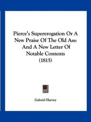 Pierce's Supererogation Or A New Praise Of The Old Ass de Gabriel Harvey