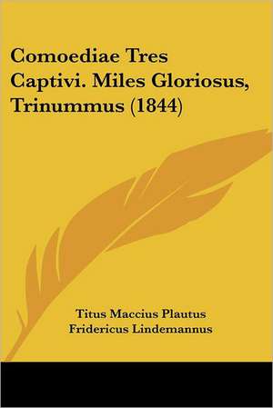 Comoediae Tres Captivi. Miles Gloriosus, Trinummus (1844) de Titus Maccius Plautus