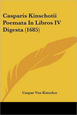 Casparis Kinschotii Poemata In Libros IV Digesta (1685) de Caspar Von Kinschot