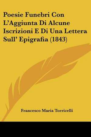 Poesie Funebri Con L'Aggiunta Di Alcune Iscrizioni E Di Una Lettera Sull' Epigrafia (1843) de Francesco Maria Torricelli