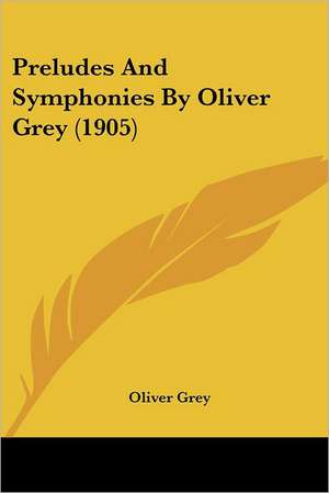 Preludes And Symphonies By Oliver Grey (1905) de Oliver Grey