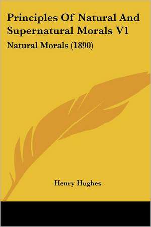 Principles Of Natural And Supernatural Morals V1 de Henry Hughes