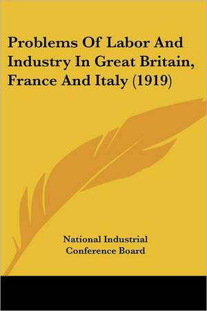 Problems Of Labor And Industry In Great Britain, France And Italy (1919) de National Industrial Conference Board