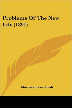 Problems Of The New Life (1891) de Morrison Isaac Swift